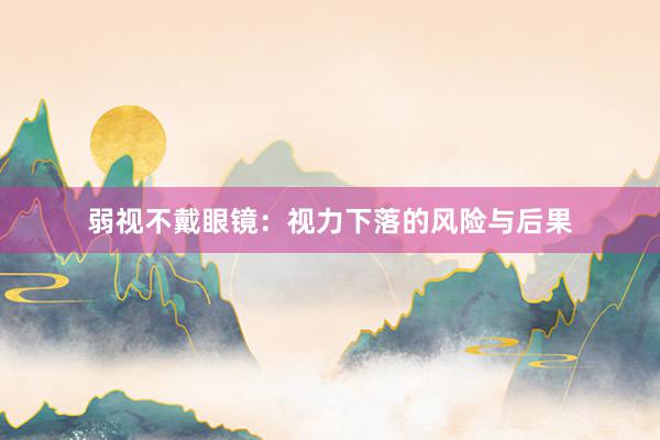 弱视不戴眼镜：视力下落的风险与后果