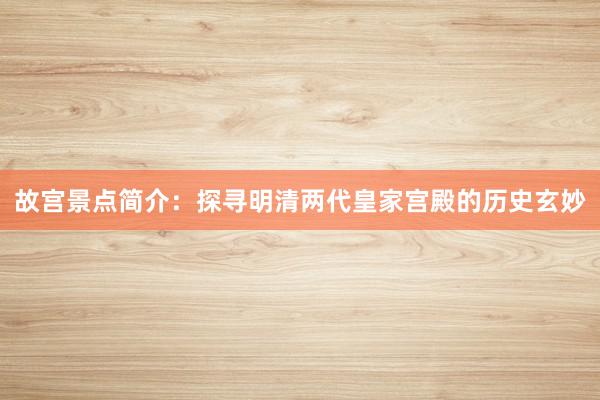 故宫景点简介：探寻明清两代皇家宫殿的历史玄妙